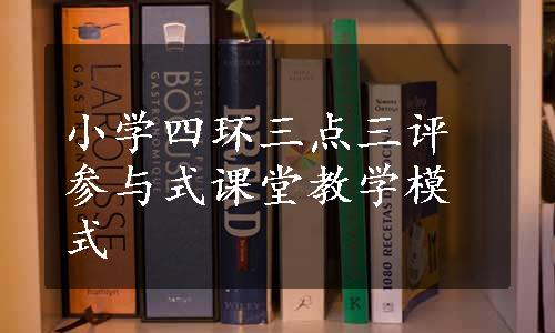 小学四环三点三评参与式课堂教学模式