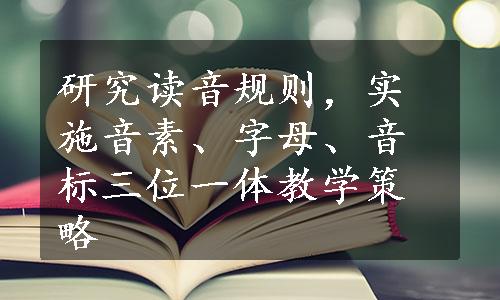 研究读音规则，实施音素、字母、音标三位一体教学策略