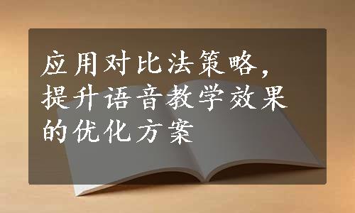 应用对比法策略，提升语音教学效果的优化方案