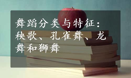 舞蹈分类与特征：秧歌、孔雀舞、龙舞和狮舞