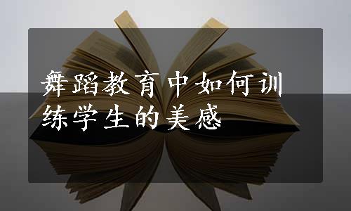 舞蹈教育中如何训练学生的美感