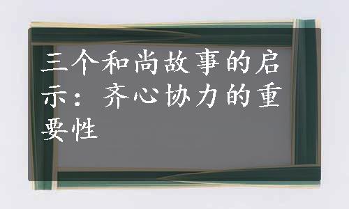 三个和尚故事的启示：齐心协力的重要性