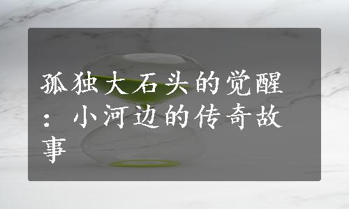 孤独大石头的觉醒：小河边的传奇故事