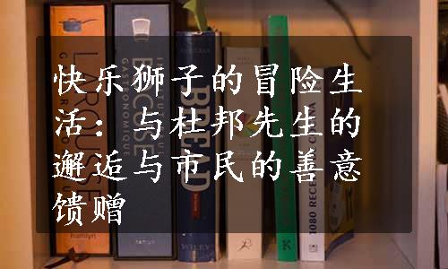 快乐狮子的冒险生活：与杜邦先生的邂逅与市民的善意馈赠