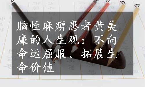 脑性麻痹患者黄美廉的人生观：不向命运屈服、拓展生命价值