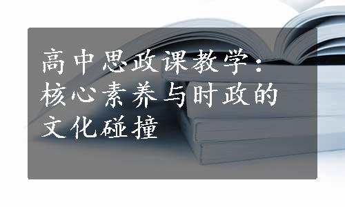 高中思政课教学：核心素养与时政的文化碰撞