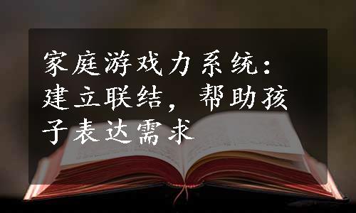 家庭游戏力系统：建立联结，帮助孩子表达需求