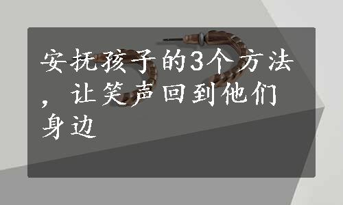 安抚孩子的3个方法，让笑声回到他们身边