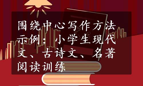 围绕中心写作方法示例：小学生现代文、古诗文、名著阅读训练