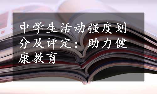 中学生活动强度划分及评定：助力健康教育