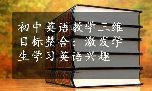 初中英语教学三维目标整合：激发学生学习英语兴趣