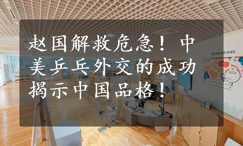 赵国解救危急！中美乒乓外交的成功揭示中国品格！