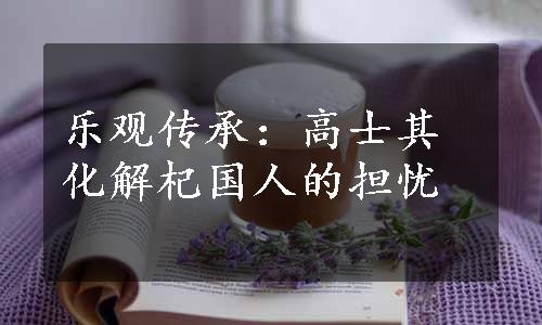 乐观传承：高士其化解杞国人的担忧