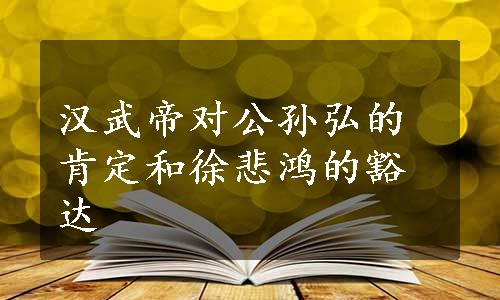 汉武帝对公孙弘的肯定和徐悲鸿的豁达