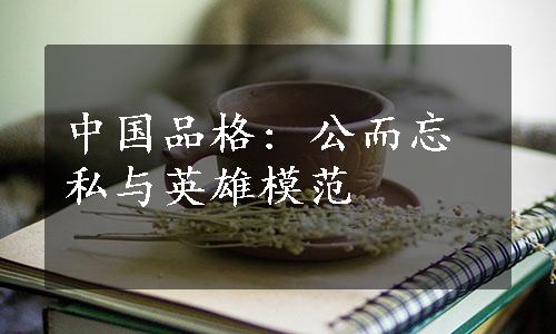 中国品格: 公而忘私与英雄模范