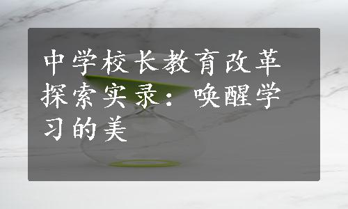 中学校长教育改革探索实录：唤醒学习的美