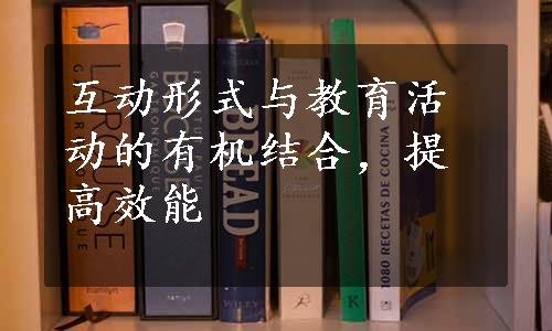 互动形式与教育活动的有机结合，提高效能