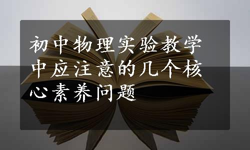 初中物理实验教学中应注意的几个核心素养问题