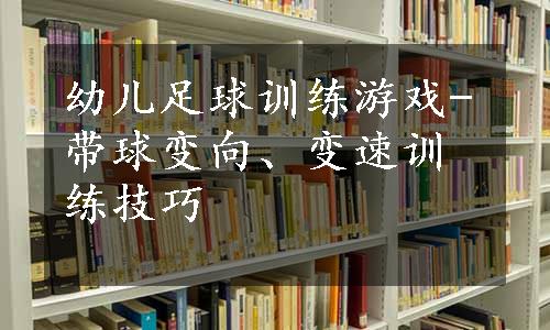 幼儿足球训练游戏-带球变向、变速训练技巧