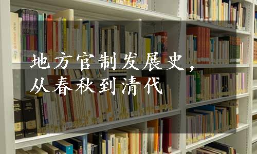 地方官制发展史，从春秋到清代