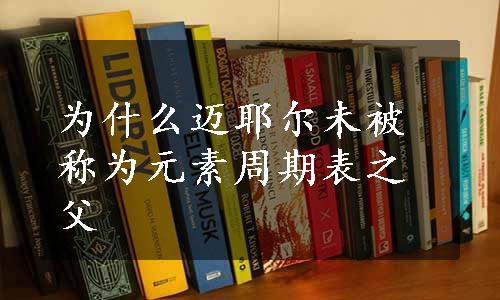 为什么迈耶尔未被称为元素周期表之父