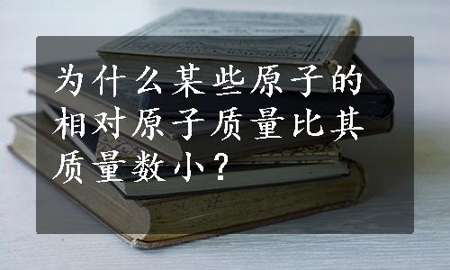 为什么某些原子的相对原子质量比其质量数小？