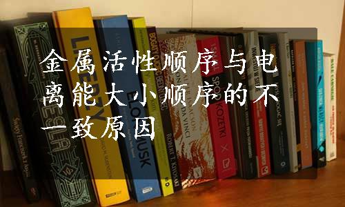 金属活性顺序与电离能大小顺序的不一致原因