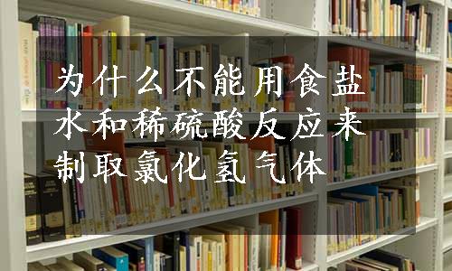 为什么不能用食盐水和稀硫酸反应来制取氯化氢气体