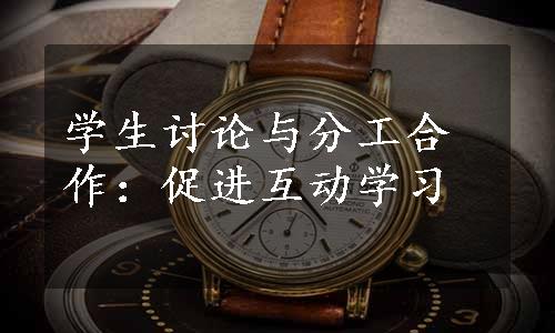 学生讨论与分工合作：促进互动学习