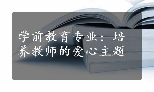 学前教育专业：培养教师的爱心主题