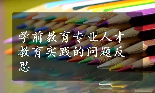 学前教育专业人才教育实践的问题反思