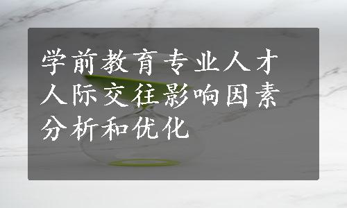 学前教育专业人才人际交往影响因素分析和优化