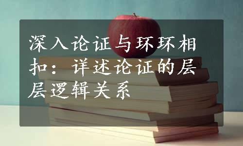 深入论证与环环相扣：详述论证的层层逻辑关系