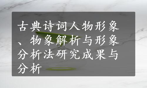 古典诗词人物形象、物象解析与形象分析法研究成果与分析