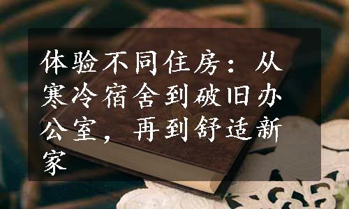 体验不同住房：从寒冷宿舍到破旧办公室，再到舒适新家