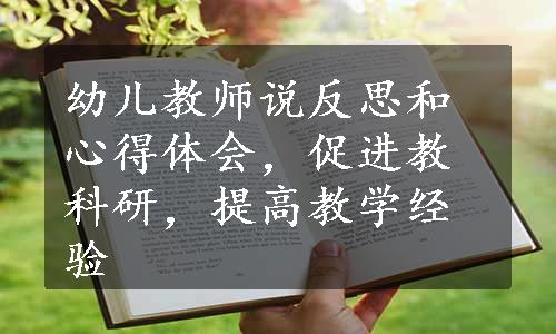 幼儿教师说反思和心得体会，促进教科研，提高教学经验