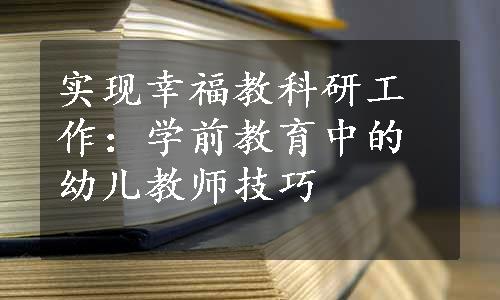 实现幸福教科研工作：学前教育中的幼儿教师技巧