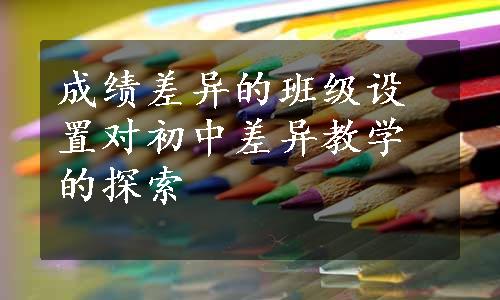 成绩差异的班级设置对初中差异教学的探索