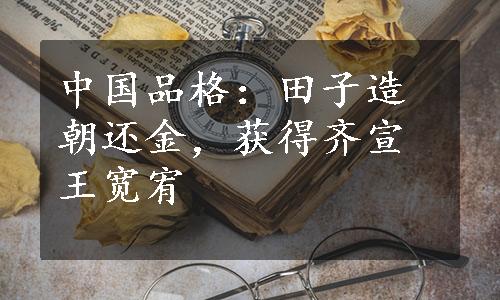 中国品格：田子造朝还金，获得齐宣王宽宥