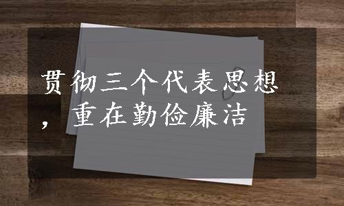 贯彻三个代表思想，重在勤俭廉洁