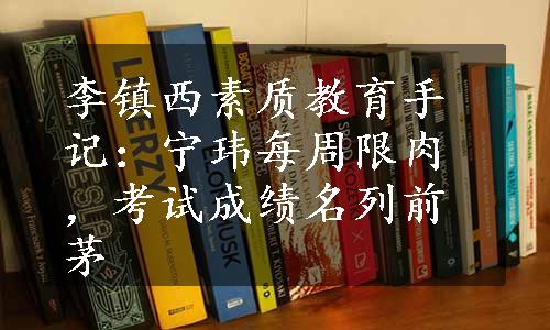 李镇西素质教育手记：宁玮每周限肉，考试成绩名列前茅