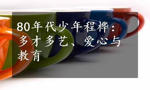 80年代少年程桦：多才多艺、爱心与教育