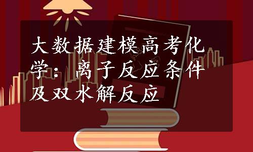 大数据建模高考化学：离子反应条件及双水解反应