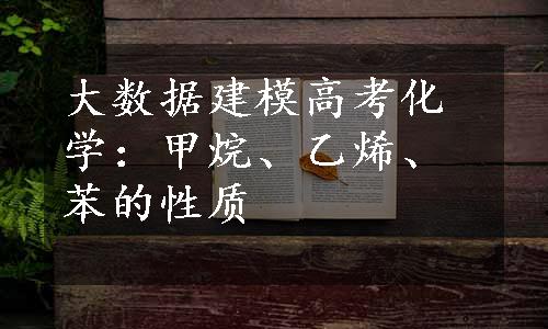 大数据建模高考化学：甲烷、乙烯、苯的性质