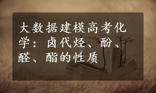 大数据建模高考化学：卤代烃、酚、醛、酯的性质