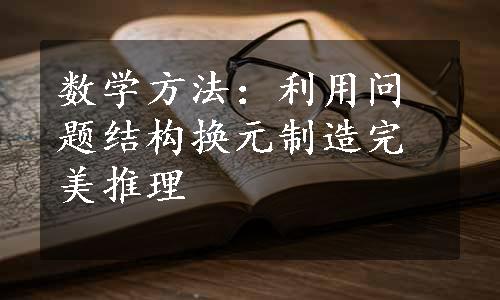 数学方法：利用问题结构换元制造完美推理