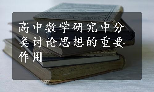 高中数学研究中分类讨论思想的重要作用