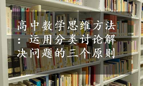 高中数学思维方法：运用分类讨论解决问题的三个原则