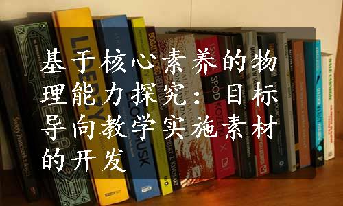 基于核心素养的物理能力探究：目标导向教学实施素材的开发