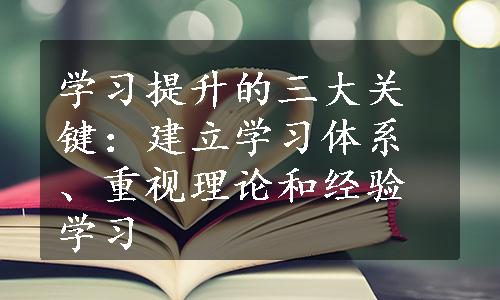 学习提升的三大关键：建立学习体系、重视理论和经验学习